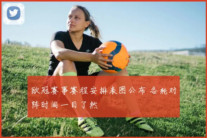 欧冠赛事赛程安排表图公布 各轮对阵时间一目了然