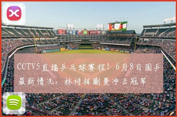 CCTV5直播乒乓球赛程!6月8日国乒最新情况,林诗栋蒯曼冲击冠军