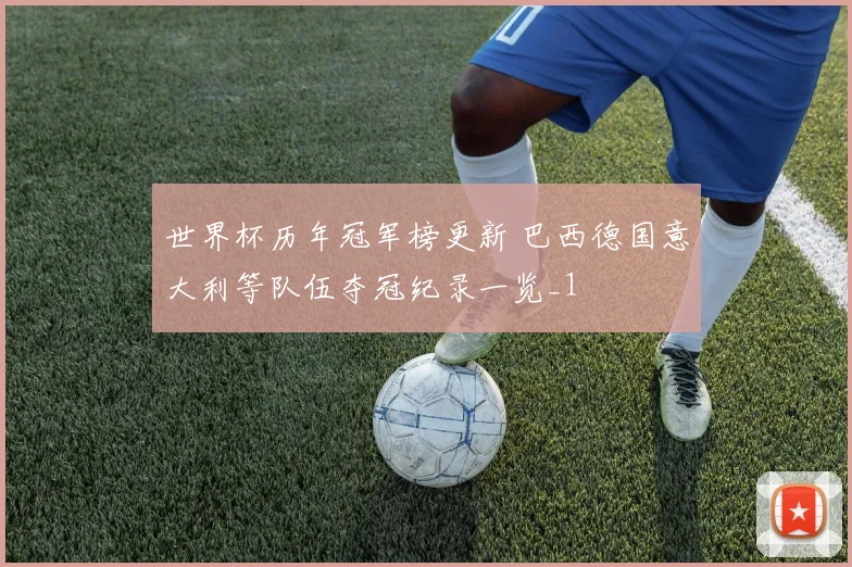世界杯历年冠军榜更新 巴西德国意大利等队伍夺冠纪录一览_1