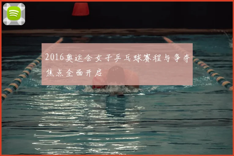 2016奥运会女子乒乓球赛程与争夺焦点全面开启