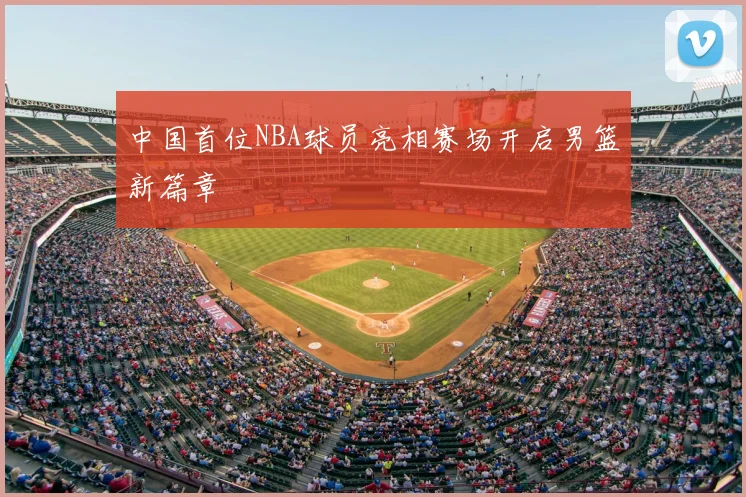 中国首位NBA球员亮相赛场开启男篮新篇章