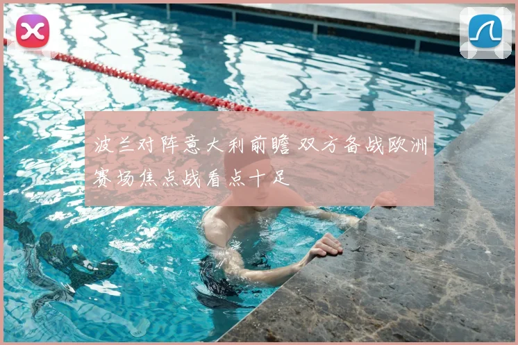 波兰对阵意大利前瞻 双方备战欧洲赛场焦点战看点十足