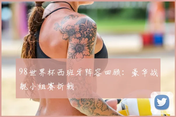 98世界杯西班牙阵容回顾:豪华战舰小组赛折戟