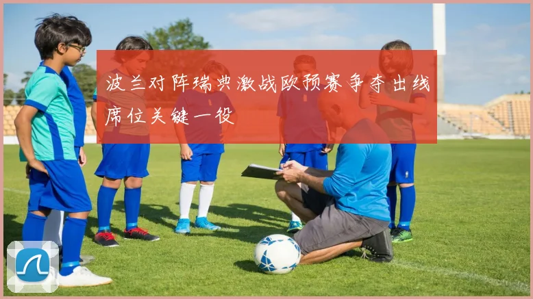 波兰对阵瑞典激战欧预赛争夺出线席位关键一役