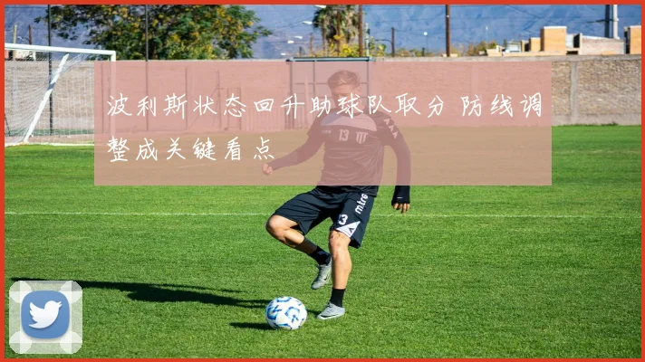 波利斯状态回升助球队取分 防线调整成关键看点