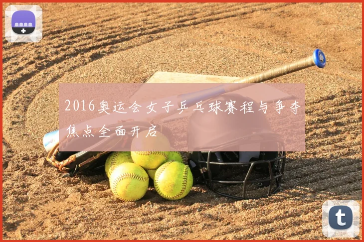2016奥运会女子乒乓球赛程与争夺焦点全面开启