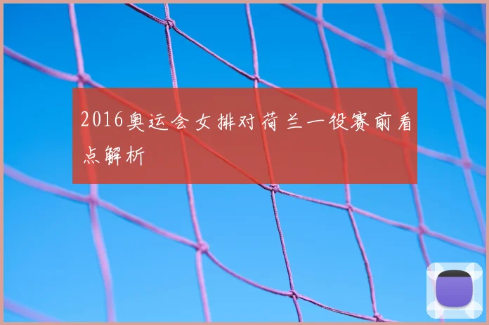 2016奥运会女排对荷兰一役赛前看点解析