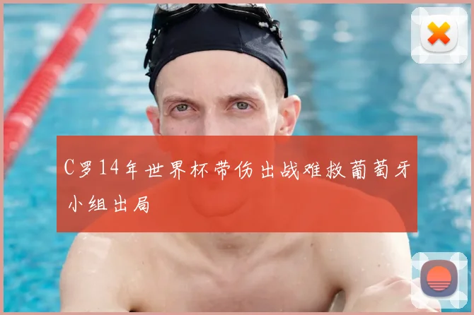 C罗14年世界杯带伤出战难救葡萄牙小组出局