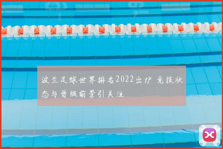 波兰足球世界排名2022出炉 竞技状态与晋级前景引关注