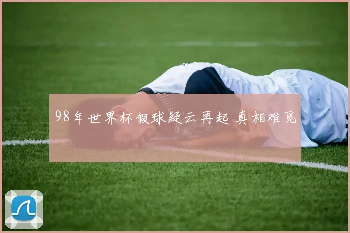 98年世界杯假球疑云再起 真相难觅