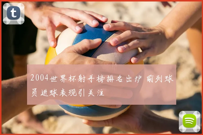 2004世界杯射手榜排名出炉 前列球员进球表现引关注
