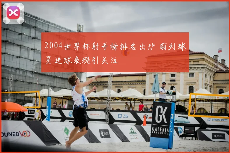 2004世界杯射手榜排名出炉 前列球员进球表现引关注