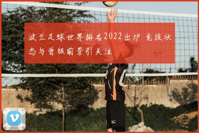 波兰足球世界排名2022出炉 竞技状态与晋级前景引关注