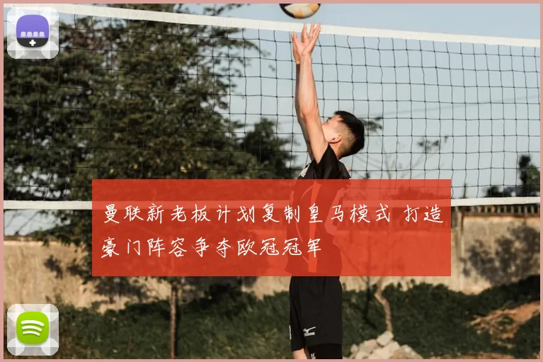 曼联新老板计划复制皇马模式 打造豪门阵容争夺欧冠冠军