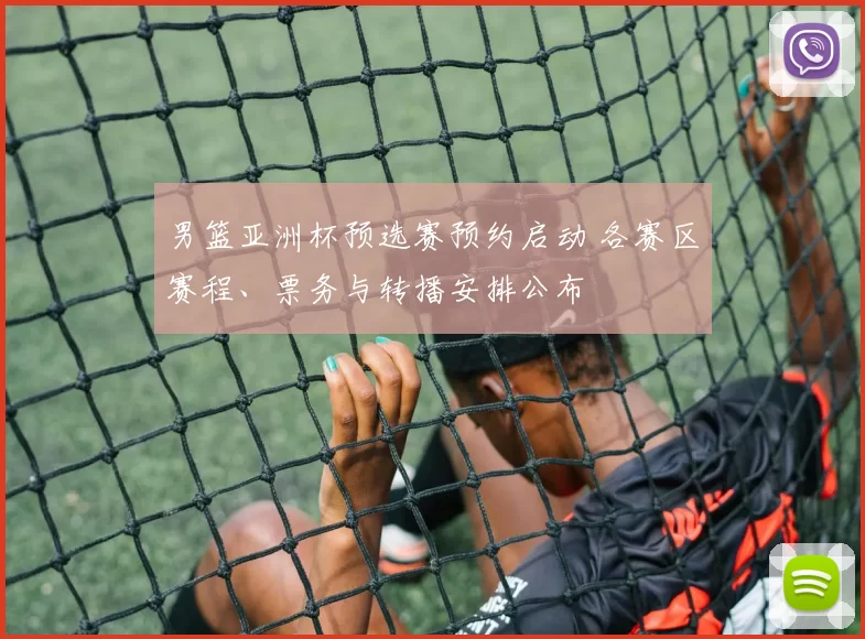 男篮亚洲杯预选赛预约启动 各赛区赛程、票务与转播安排公布