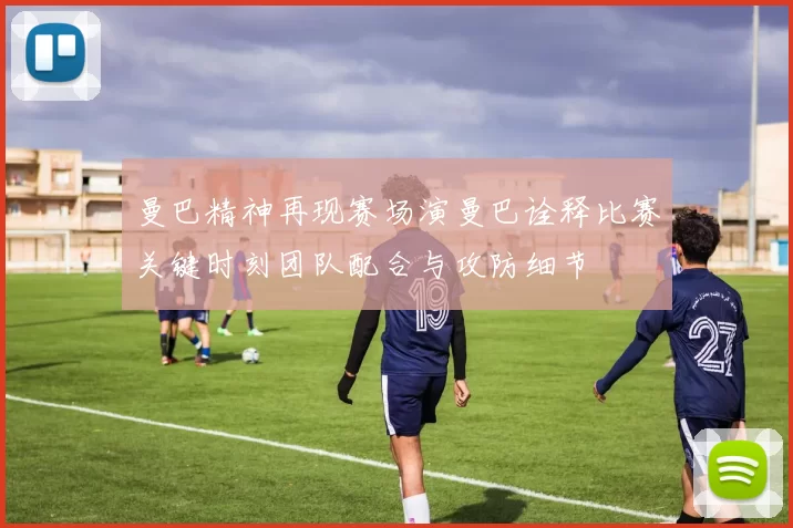 曼巴精神再现赛场演曼巴诠释比赛关键时刻团队配合与攻防细节