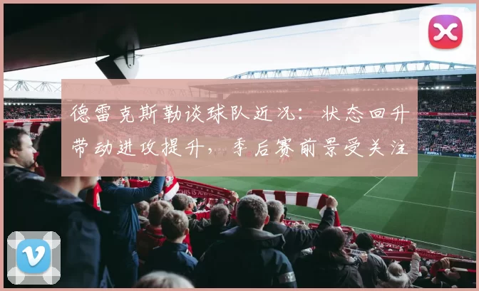 德雷克斯勒谈球队近况：状态回升带动进攻提升，季后赛前景受关注