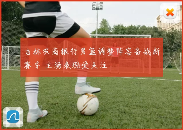 吉林农商银行男篮调整阵容备战新赛季 主场表现受关注