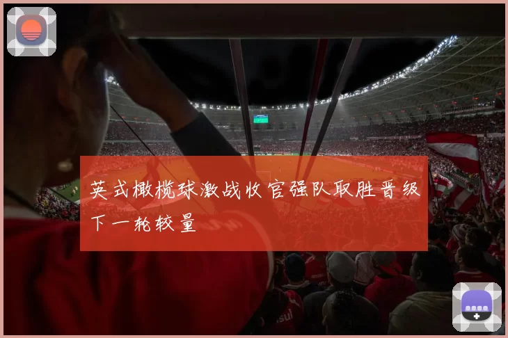 英式橄榄球激战收官强队取胜晋级下一轮较量