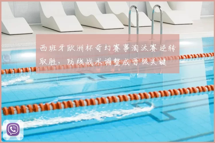 西班牙欧洲杯奇幻赛事淘汰赛逆转取胜，防线战术调整成晋级关键