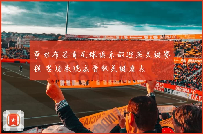 萨尔布吕肯足球俱乐部迎来关键赛程 客场表现成晋级关键看点