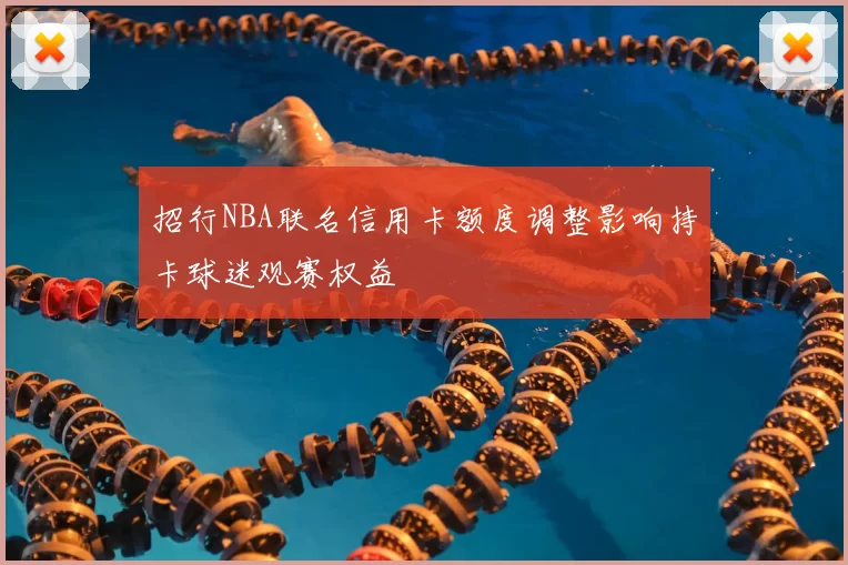 招行NBA联名信用卡额度调整影响持卡球迷观赛权益