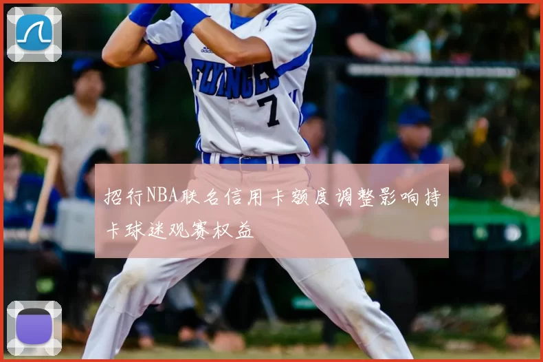 招行NBA联名信用卡额度调整影响持卡球迷观赛权益