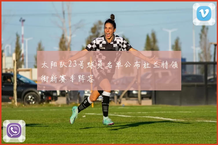 太阳队23号球员名单公布杜兰特领衔新赛季阵容