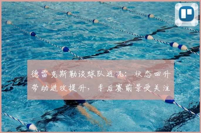 德雷克斯勒谈球队近况：状态回升带动进攻提升，季后赛前景受关注