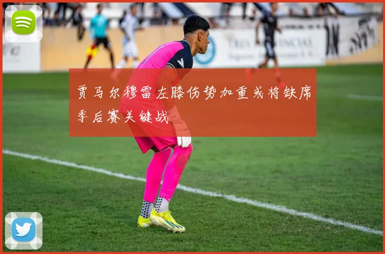 贾马尔穆雷左膝伤势加重或将缺席季后赛关键战