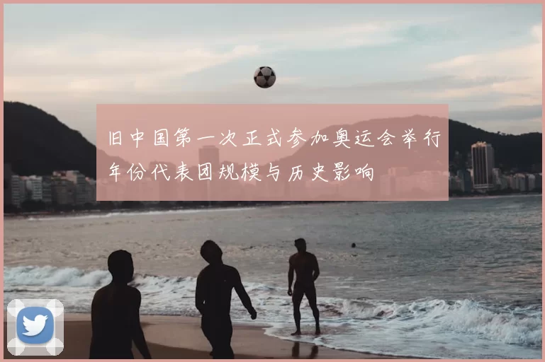 旧中国第一次正式参加奥运会举行年份代表团规模与历史影响