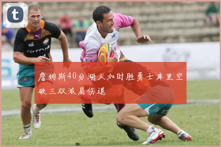 詹姆斯40分湖人加时胜勇士库里空砍三双浓眉伤退