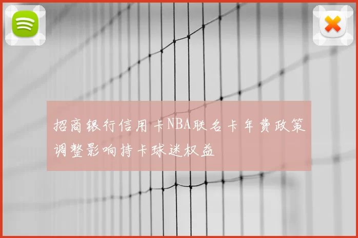 招商银行信用卡NBA联名卡年费政策调整影响持卡球迷权益
