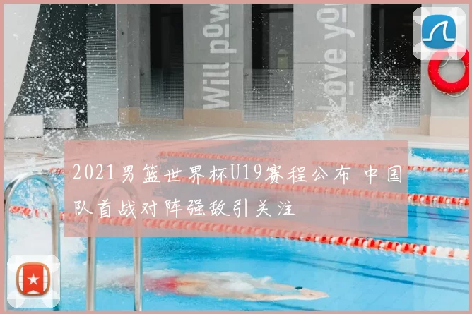 2021男篮世界杯U19赛程公布 中国队首战对阵强敌引关注