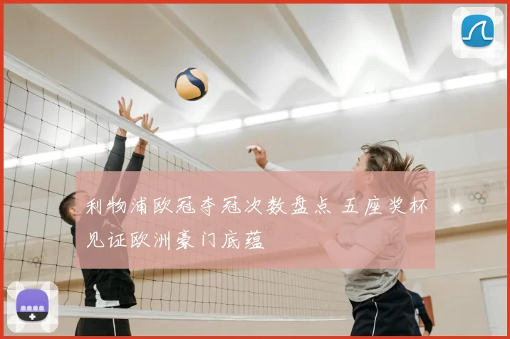 利物浦欧冠夺冠次数盘点 五座奖杯见证欧洲豪门底蕴