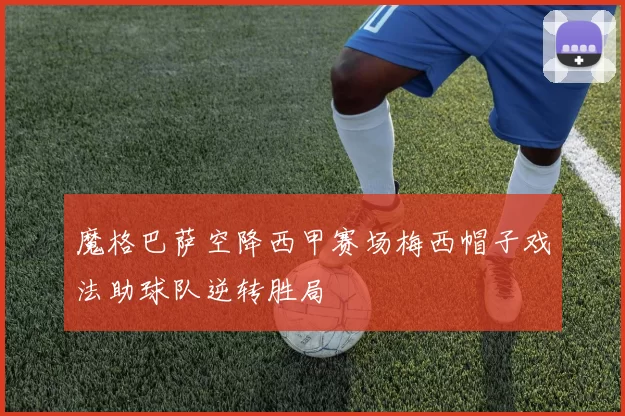 魔格巴萨空降西甲赛场梅西帽子戏法助球队逆转胜局