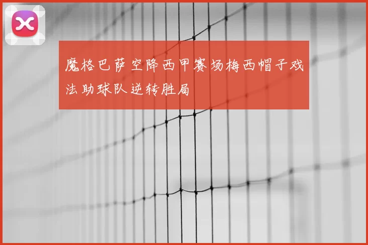 魔格巴萨空降西甲赛场梅西帽子戏法助球队逆转胜局