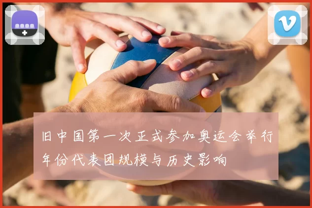 旧中国第一次正式参加奥运会举行年份代表团规模与历史影响