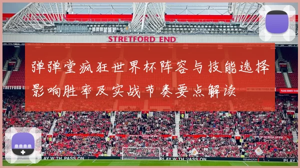弹弹堂疯狂世界杯阵容与技能选择影响胜率及实战节奏要点解读