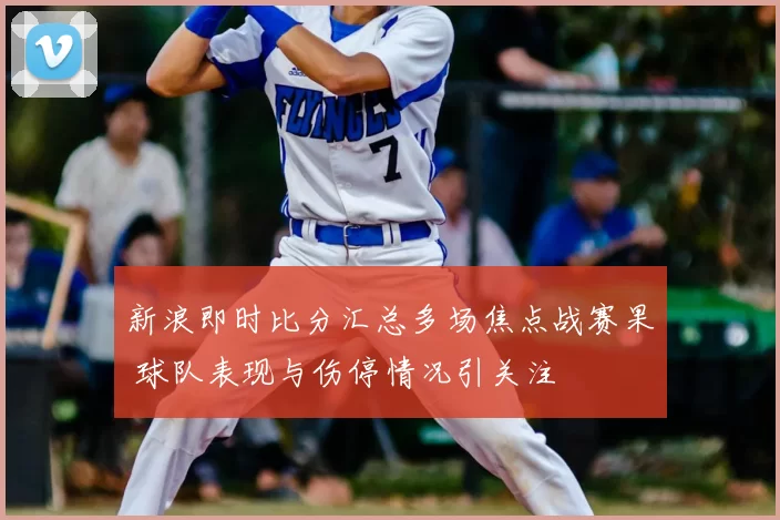 新浪即时比分汇总多场焦点战赛果 球队表现与伤停情况引关注