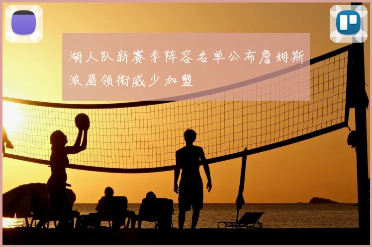 湖人队新赛季阵容名单公布詹姆斯浓眉领衔威少加盟