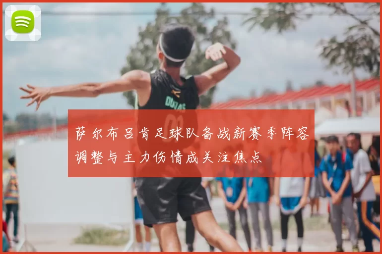 萨尔布吕肯足球队备战新赛季阵容调整与主力伤情成关注焦点