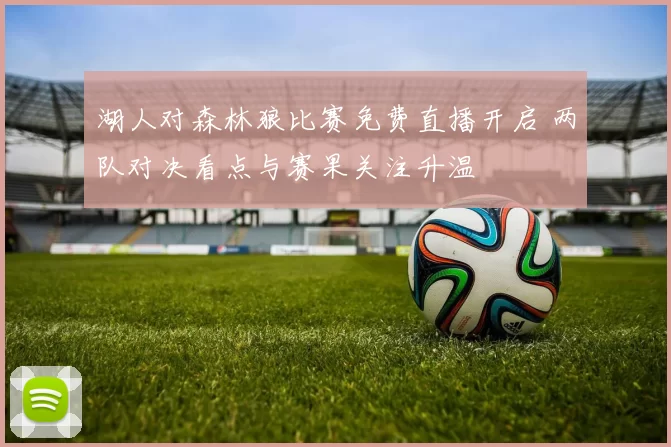 湖人对森林狼比赛免费直播开启 两队对决看点与赛果关注升温