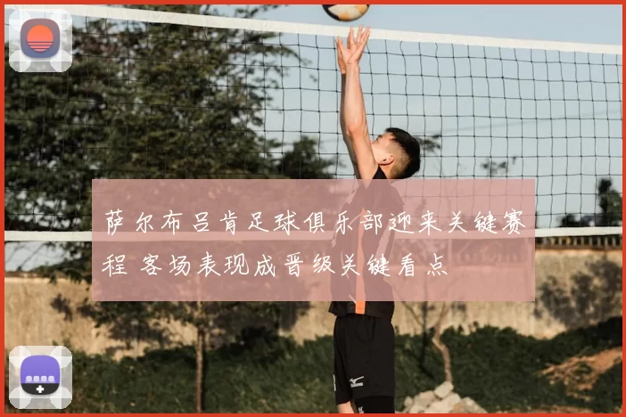 萨尔布吕肯足球俱乐部迎来关键赛程 客场表现成晋级关键看点