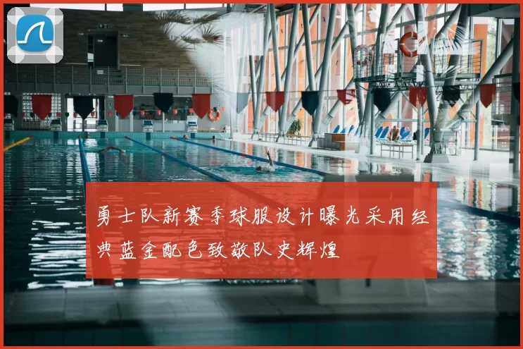 勇士队新赛季球服设计曝光采用经典蓝金配色致敬队史辉煌