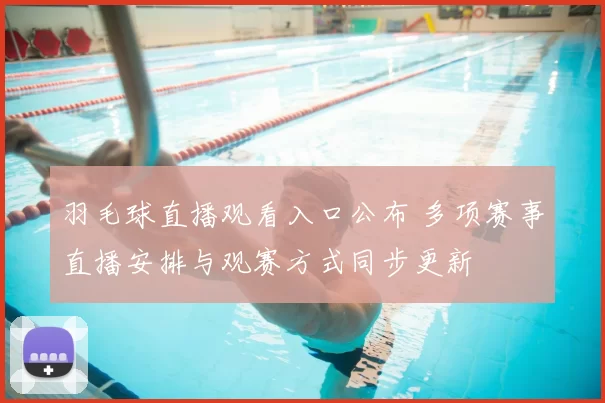 羽毛球直播观看入口公布 多项赛事直播安排与观赛方式同步更新